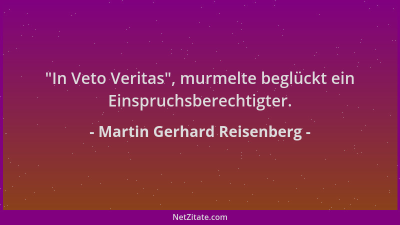 Martin Gerhard Reisenberg -  "In Veto Veritas ", murmelte beglückt ein Einspruchsberechtigter....
