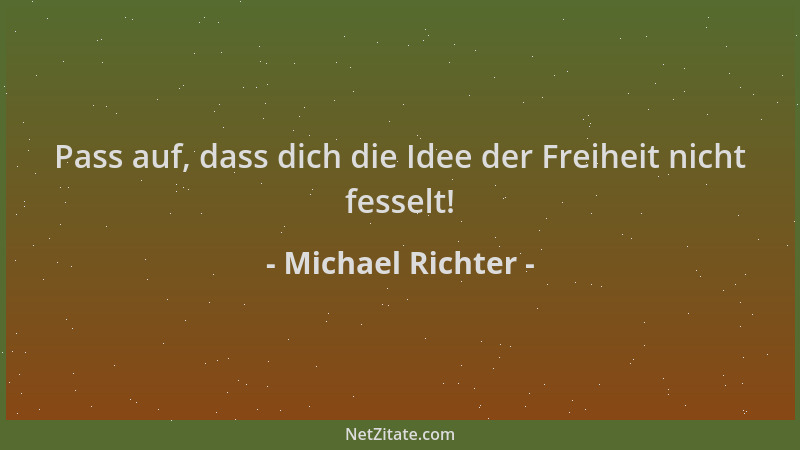Michael Richter - Pass auf, dass dich die Idee der Freiheit nicht fesselt!...