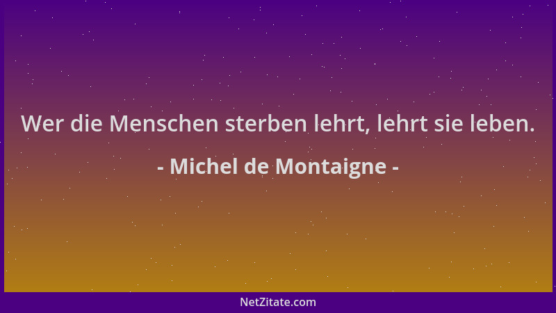 Michel de Montaigne - Wer die Menschen sterben lehrt, lehrt sie leben....