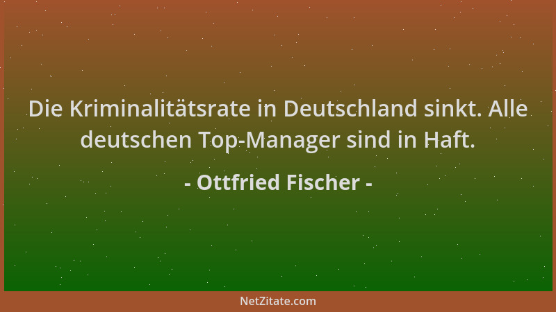 Ottfried Fischer - Die Kriminalitätsrate in Deutschland sinkt. Alle deutschen Top-Manager sind in Haft....