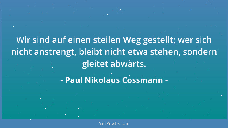 Paul Nikolaus Cossmann - Wir sind auf einen steilen Weg gestellt; wer sich nicht anstrengt, bleibt nicht etwa stehen, sonde...