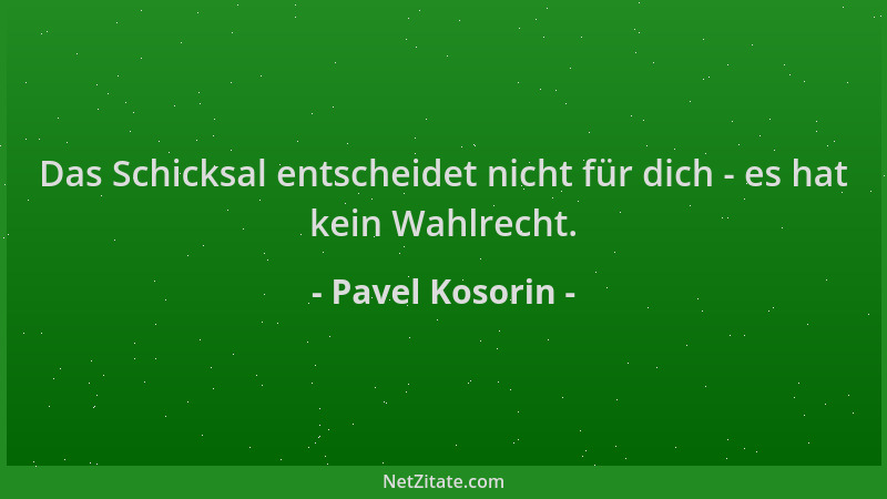 Pavel Kosorin - Das Schicksal entscheidet nicht für dich - es hat kein Wahlrecht....
