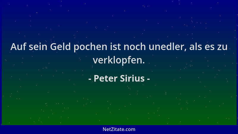 Peter Sirius - Auf sein Geld pochen ist noch unedler, als es zu verklopfen....