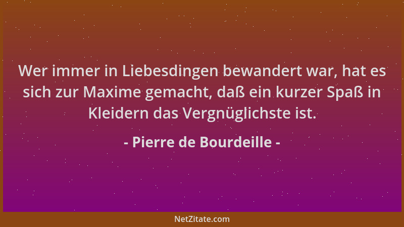 Pierre de Bourdeille - Wer immer in Liebesdingen bewandert war, hat es sich zur Maxime gemacht, daß ein kurzer Spaß in Klei...