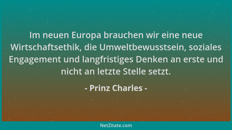Prinz Charles - Im neuen Europa brauchen wir eine neue Wirtschaftsethik, die Umweltbewusstsein, soziales Engagement und lan...