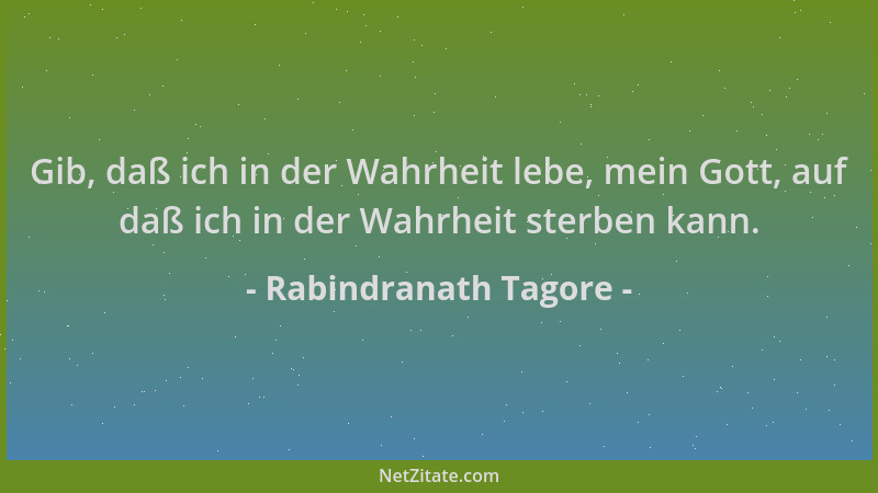 Rabindranath Tagore - Gib, daß ich in der Wahrheit lebe, mein Gott, auf daß ich in der Wahrheit sterben kann....