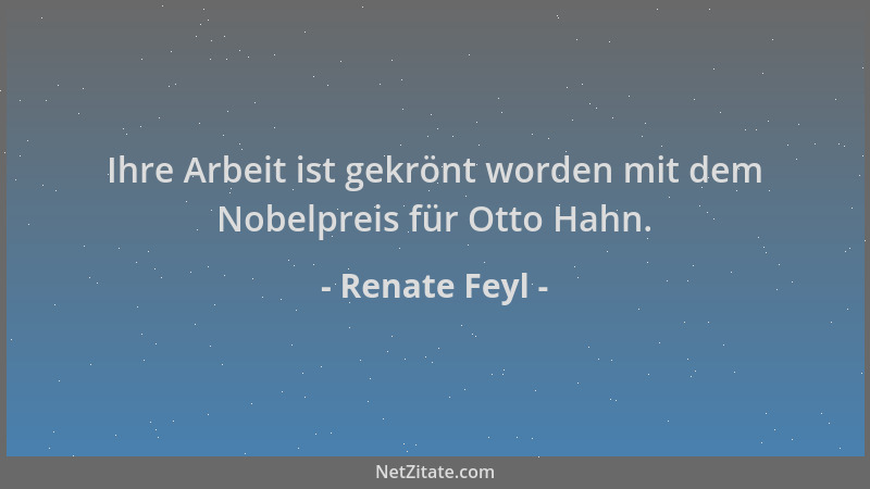Renate Feyl - Ihre Arbeit ist gekrönt worden mit dem Nobelpreis für Otto Hahn....