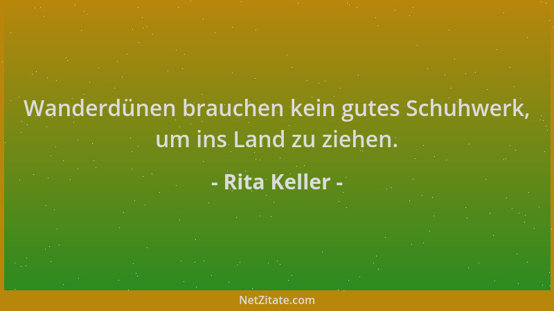 Rita Keller - Wanderdünen brauchen kein gutes Schuhwerk, um ins Land zu ziehen....