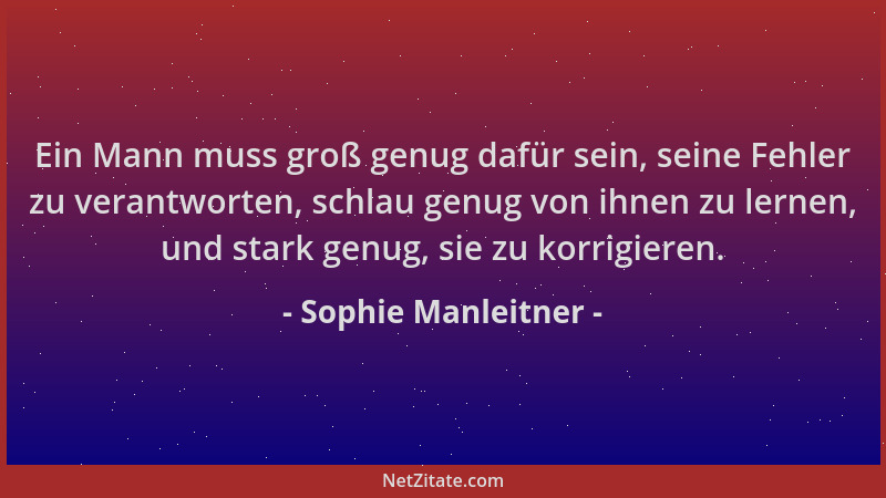 Sophie Manleitner - Ein Mann muss groß genug dafür sein, seine Fehler zu verantworten, schlau genug von ihnen zu lernen, un...