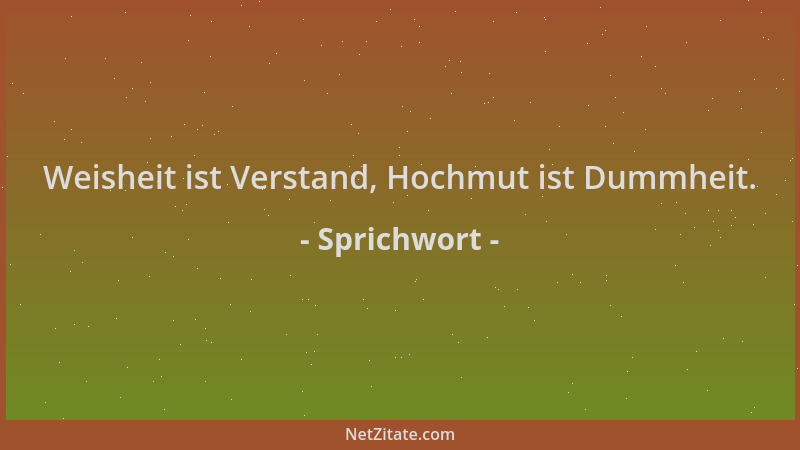 Sprichwort - Weisheit ist Verstand, Hochmut ist Dummheit....