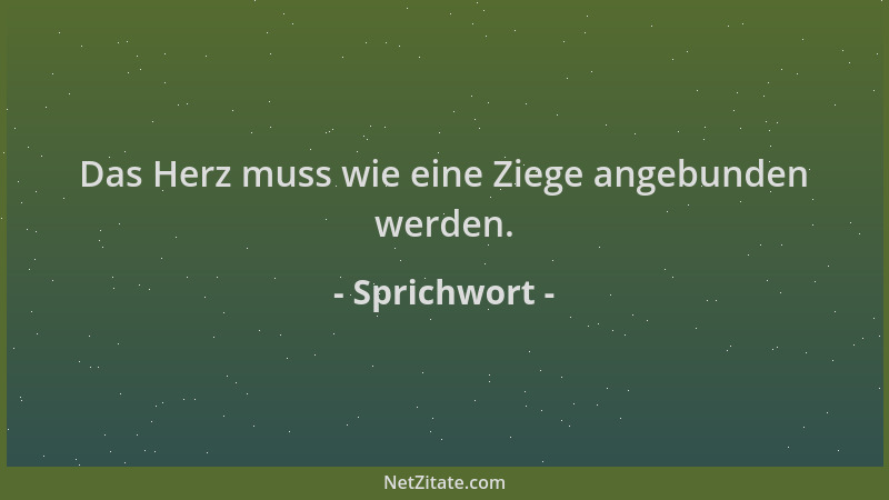 Sprichwort - Das Herz muss wie eine Ziege angebunden werden....