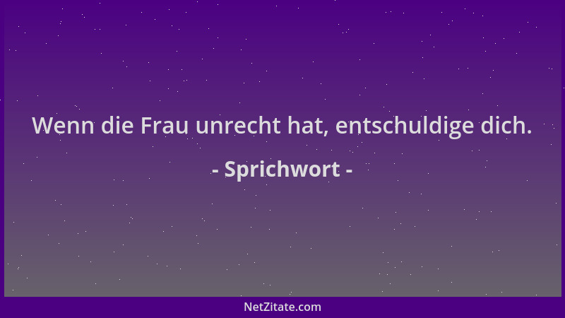 Sprichwort - Wenn die Frau unrecht hat, entschuldige dich....