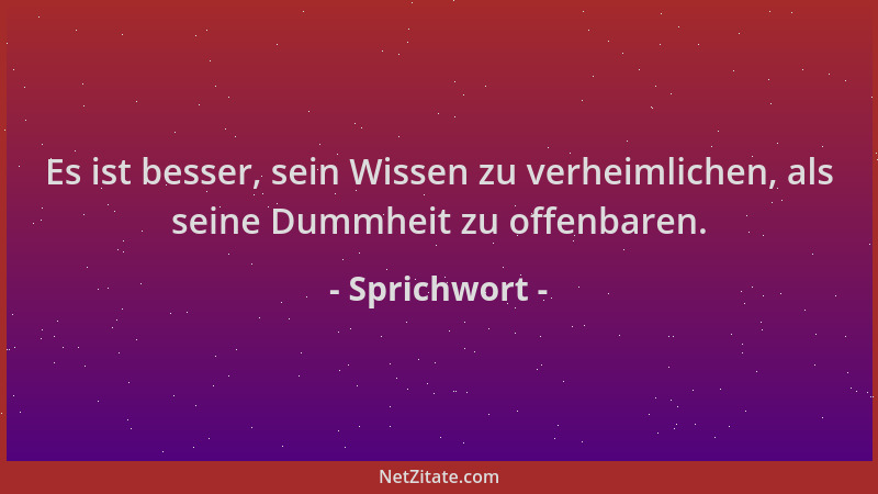 Sprichwort - Es ist besser, sein Wissen zu verheimlichen, als seine Dummheit zu offenbaren....