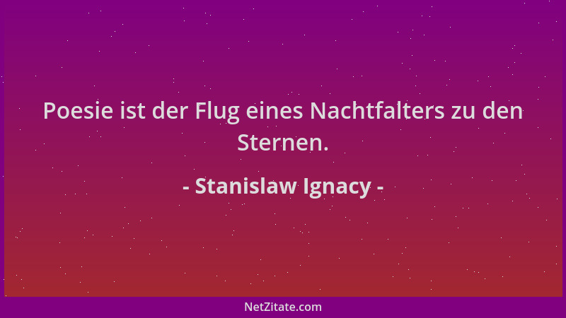 Stanislaw Ignacy - Poesie ist der Flug eines Nachtfalters zu den Sternen....