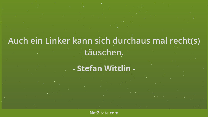 Stefan Wittlin - Auch ein Linker kann sich durchaus mal recht(s) täuschen....