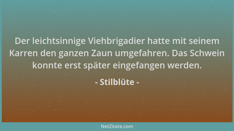 Stilblüte - Der leichtsinnige Viehbrigadier hatte mit seinem Karren den ganzen Zaun umgefahren. Das Schwein konnte erst spä...