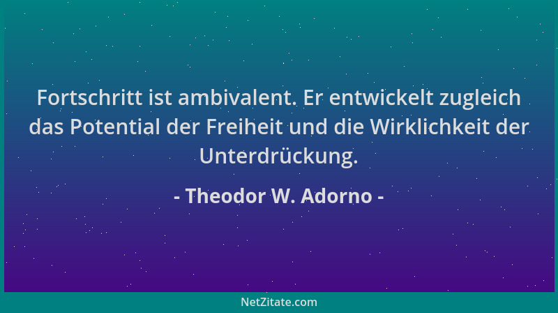 Theodor W. Adorno - Fortschritt ist ambivalent. Er entwickelt zugleich das Potential der Freiheit und die Wirklichkeit der...