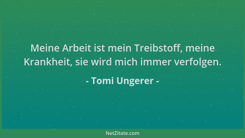 Tomi Ungerer - Meine Arbeit ist mein Treibstoff, meine Krankheit, sie wird mich immer verfolgen....