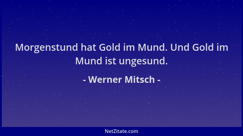 Werner Mitsch - Morgenstund hat Gold im Mund. Und Gold im Mund ist ungesund....