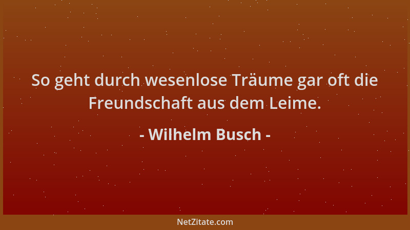 Wilhelm Busch - So geht durch wesenlose Träume gar oft die Freundschaft aus dem Leime....