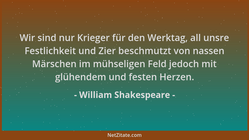 William Shakespeare - Wir sind nur Krieger für den Werktag, all unsre Festlichkeit und Zier beschmutzt von nassen Märschen...