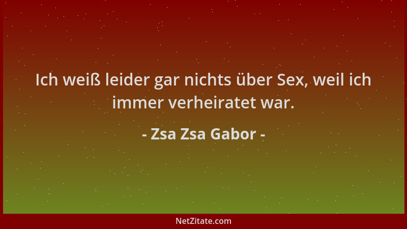 Zsa Zsa Gabor - Ich weiß leider gar nichts über Sex, weil ich immer verheiratet war....