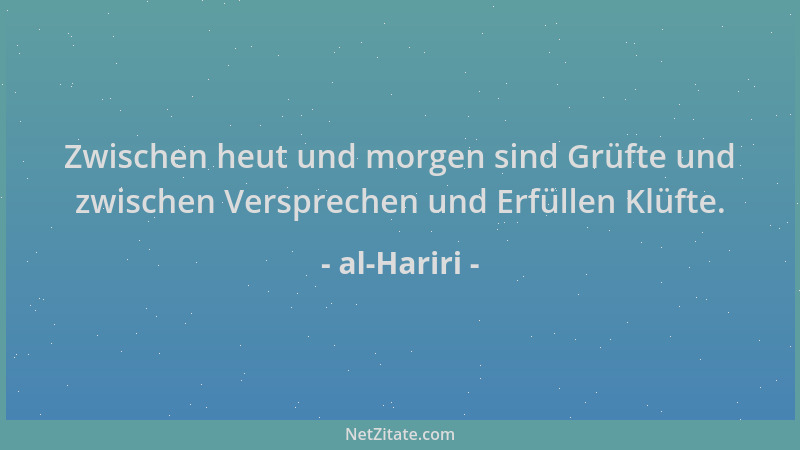 al-Hariri - Zwischen heut und morgen sind Grüfte und zwischen Versprechen und Erfüllen Klüfte....
