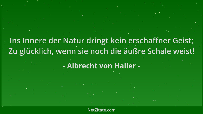 Albrecht von Haller - Ins Innere der Natur dringt kein erschaffner Geist; Zu glücklich, wenn sie noch die äußre Schale weis...