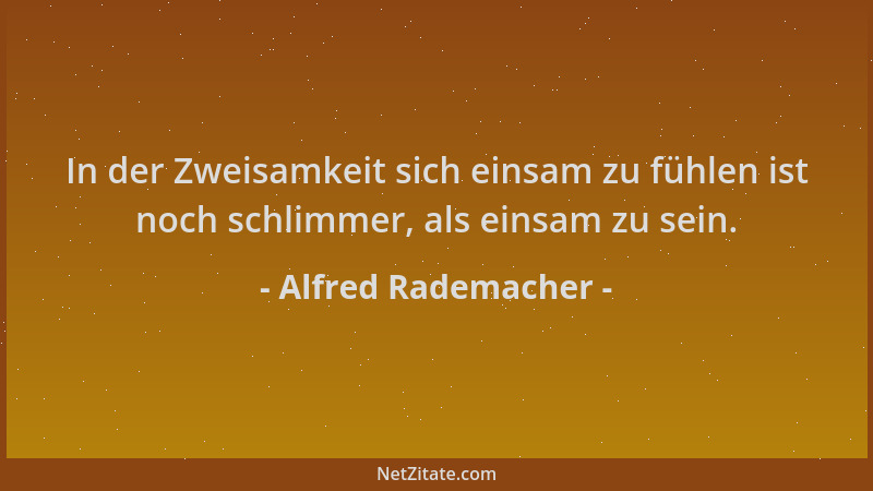 Alfred Rademacher - In der Zweisamkeit sich einsam zu fühlen ist noch schlimmer, als einsam zu sein....