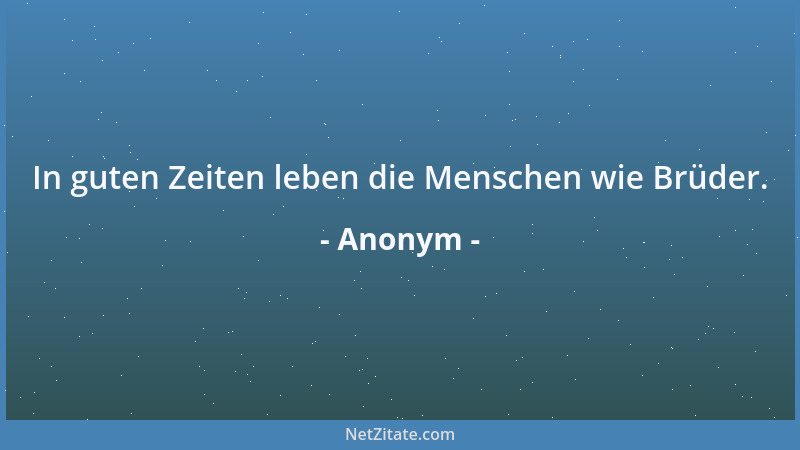 Anonym - In guten Zeiten leben die Menschen wie Brüder....