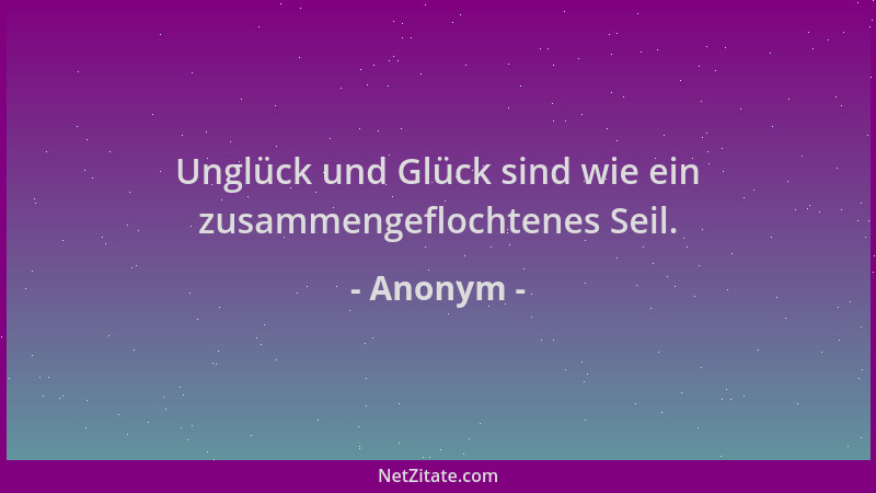 Anonym - Unglück und Glück sind wie ein zusammengeflochtenes Seil....