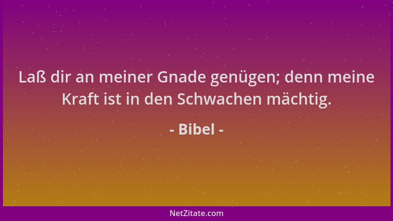 Bibel - Laß dir an meiner Gnade genügen; denn meine Kraft ist in den Schwachen mächtig....