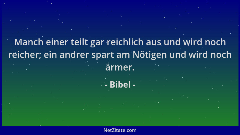 Bibel - Manch einer teilt gar reichlich aus und wird noch reicher; ein andrer spart am Nötigen und wird noch ärmer....