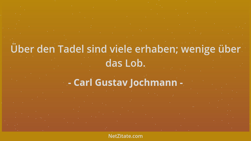 Carl Gustav Jochmann - Über den Tadel sind viele erhaben; wenige über das Lob....