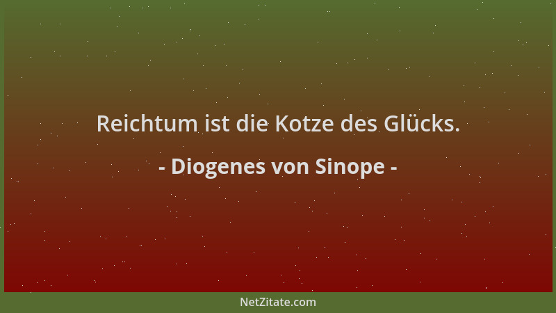 Diogenes von Sinope - Reichtum ist die Kotze des Glücks....