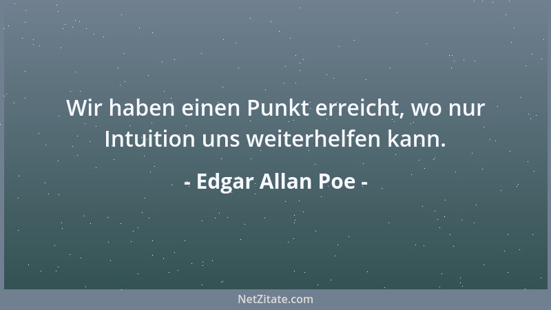 Edgar Allan Poe - Wir haben einen Punkt erreicht, wo nur Intuition uns weiterhelfen kann....