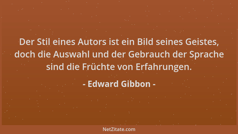 Edward Gibbon - Der Stil eines Autors ist ein Bild seines Geistes, doch die Auswahl und der Gebrauch der Sprache sind die F...