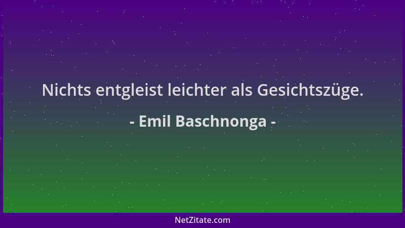 Emil Baschnonga - Nichts entgleist leichter als Gesichtszüge....