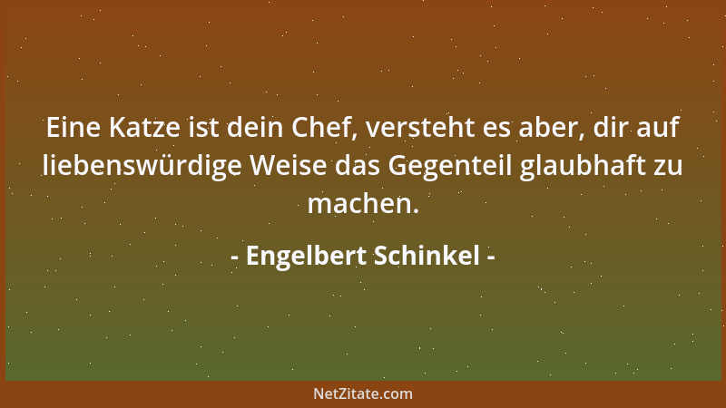 Engelbert Schinkel - Eine Katze ist dein Chef, versteht es aber, dir auf liebenswürdige Weise das Gegenteil glaubhaft zu ma...