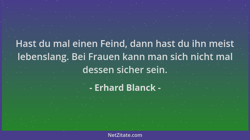 Erhard Blanck - Hast du mal einen Feind, dann hast du ihn meist lebenslang. Bei Frauen kann man sich nicht mal dessen siche...