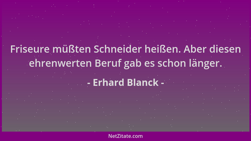Erhard Blanck - Friseure müßten Schneider heißen. Aber diesen ehrenwerten Beruf gab es schon länger....