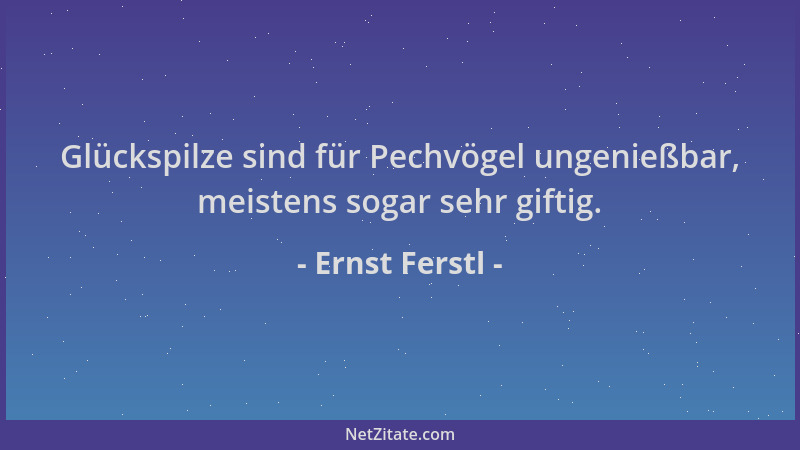 Ernst Ferstl - Glückspilze sind für Pechvögel ungenießbar, meistens sogar sehr giftig....