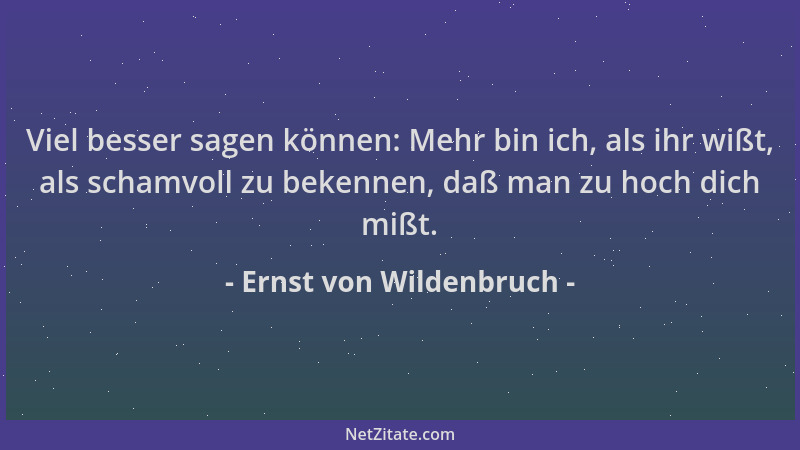 Ernst von Wildenbruch - Viel besser sagen können: Mehr bin ich, als ihr wißt, als schamvoll zu bekennen, daß man zu hoch di...