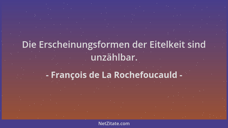 François de La Rochefoucauld - Die Erscheinungsformen der Eitelkeit sind unzählbar....