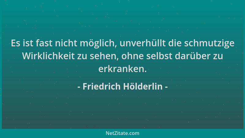 Friedrich Hölderlin - Es ist fast nicht möglich, unverhüllt die schmutzige Wirklichkeit zu sehen, ohne selbst darüber zu er...