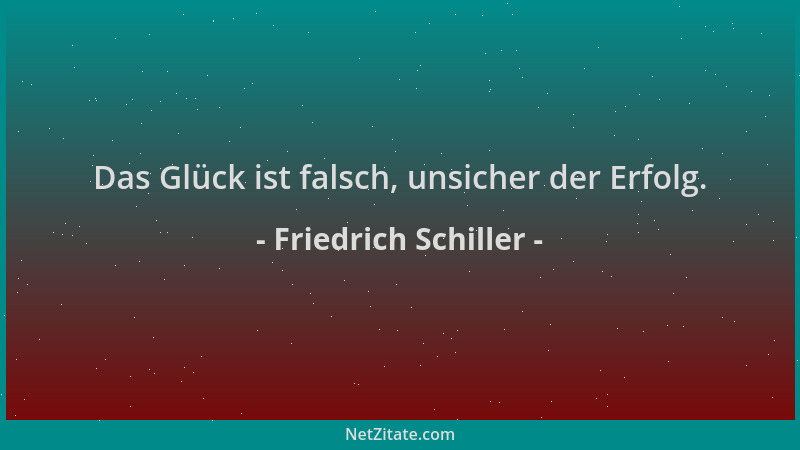 Friedrich Schiller - Das Glück ist falsch, unsicher der Erfolg....