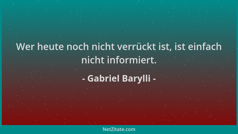 Gabriel Barylli - Wer heute noch nicht verrückt ist, ist einfach nicht informiert....