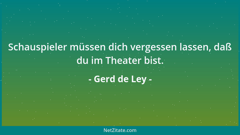 Gerd de Ley - Schauspieler müssen dich vergessen lassen, daß du im Theater bist....