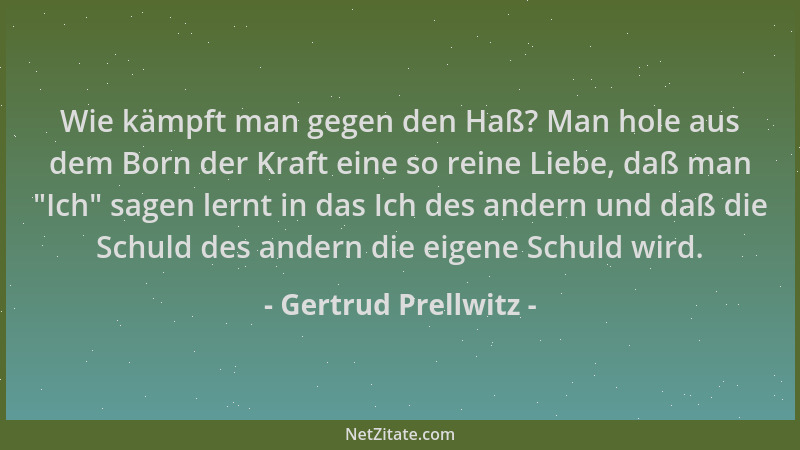 Gertrud Prellwitz - Wie kämpft man gegen den Haß? Man hole aus dem Born der Kraft eine so reine Liebe, daß man  "Ich " sagen...