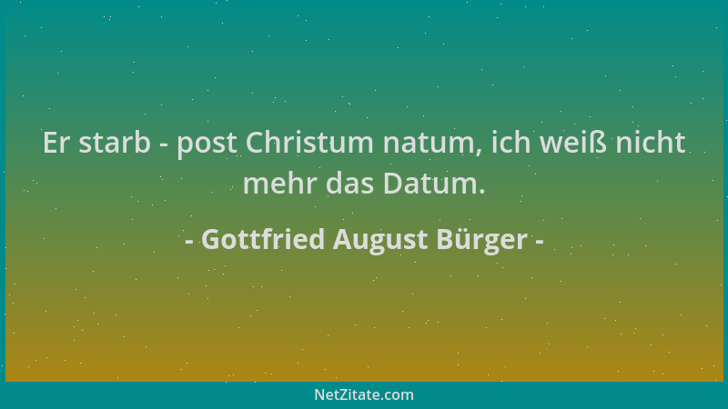 Gottfried August Bürger - Er starb - post Christum natum, ich weiß nicht mehr das Datum....
